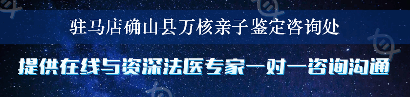 驻马店确山县万核亲子鉴定咨询处